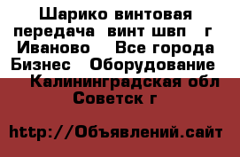 Шарико винтовая передача, винт швп  (г. Иваново) - Все города Бизнес » Оборудование   . Калининградская обл.,Советск г.